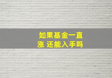 如果基金一直涨 还能入手吗